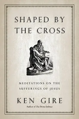 Modelat de cruce: Meditații despre suferințele lui Iisus - Shaped by the Cross: Meditations on the Sufferings of Jesus