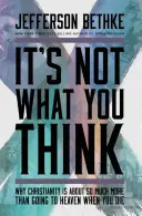 Nu este ceea ce crezi: De ce creștinismul înseamnă mult mai mult decât să ajungi în Rai când mori - It's Not What You Think: Why Christianity Is about So Much More Than Going to Heaven When You Die