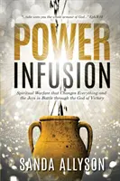 Infuzie de putere: Războiul spiritual care schimbă totul și bucuriile în luptă prin Dumnezeul victoriei - Power Infusion: Spiritual Warfare That Changes Everything and the Joys in Battle through the God of Victory