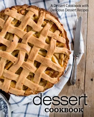 Carte de bucate pentru deserturi: O carte de bucate pentru deserturi cu rețete delicioase de deserturi (ediția a 2-a) - Dessert Cookbook: A Dessert Cookbook with Delicious Dessert Recipes (2nd Edition)
