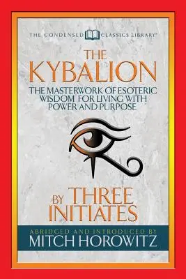 The Kybalion (Condensed Classics): Capodopera înțelepciunii ezoterice pentru a trăi cu putere și scop - The Kybalion (Condensed Classics): The Masterwork of Esoteric Wisdom for Living with Power and Purpose