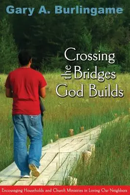 Crossing the Bridges God Builds (Trecând podurile pe care le construiește Dumnezeu): Încurajarea gospodăriilor și a ministerelor bisericii în iubirea aproapelui nostru - Crossing the Bridges God Builds: Encouraging Households and Church Ministries in Loving Our Neighbors