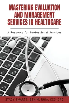 Mastering Evaluation and Management Services in Healthcare: O resursă pentru serviciile profesionale - Mastering Evaluation and Management Services in Healthcare: A Resource for Professional Services