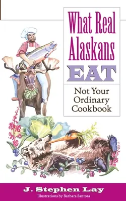 Ce mănâncă adevărații locuitori ai Alaskăi: Not Your Ordinary Cookbook - What Real Alaskans Eat: Not Your Ordinary Cookbook