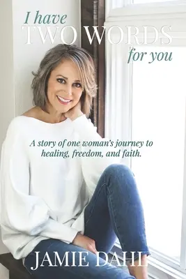 Am două cuvinte pentru tine: Povestea călătoriei unei femei către vindecare, libertate și credință. - I Have Two Words For You: A story of one woman's journey to healing, freedom and faith.
