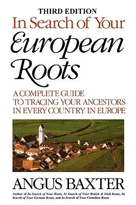 In Search of Your European Roots. a Complete Guide to Tracing Your Ancestors in Every Country in Europe. Ediția a treia - In Search of Your European Roots. a Complete Guide to Tracing Your Ancestors in Every Country in Europe. Third Edition