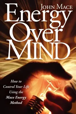 Energia mai presus de minte! Cum să preiei controlul asupra vieții tale folosind metoda Mace Energy - Energy Over Mind!: How to Take Control of Your Life Using the Mace Energy Method