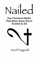 Nailed: Zece mituri creștine care arată că Iisus nu a existat deloc - Nailed: Ten Christian Myths That Show Jesus Never Existed at All