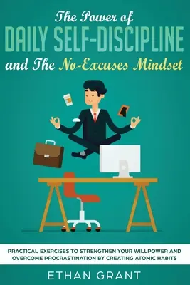 The Power of Daily Self-Discipline și The No-Excuses Mindset: Practical Exercises to Strengthen Your Willpower and Overcome Procrastination by Creati - The Power of Daily Self-Discipline and The No-Excuses Mindset: Practical Exercises to Strengthen Your Willpower and Overcome Procrastination by Creati
