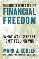 The Business Owner's Guide to Financial Freedom: What Wall Street Isn't Telling You
