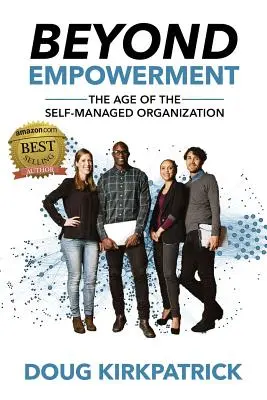 Beyond Empowerment: Era organizației autogestionate (The Age of the Self-Managed Organization) - Beyond Empowerment: The Age of the Self-Managed Organization