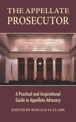 The Appellate Prosecutor: A Practical and Inspirational Guide to Appellate Advocacy (Un ghid practic și inspirațional pentru avocatura în apel) - The Appellate Prosecutor: A Practical and Inspirational Guide to Appellate Advocacy