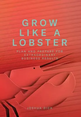 Grow Like a Lobster: Planificați și pregătiți-vă pentru rezultate extraordinare în afaceri - Grow Like a Lobster: Plan and Prepare for Extraordinary Business Results