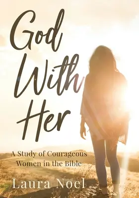 Dumnezeu cu ea: Un studiu al femeilor curajoase din Biblie - God With Her: A Study of Courageous Women in the Bible