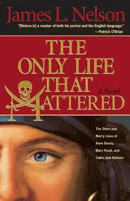 The Only Life That Mattered: The Short and Merry Lives of Anne Bonny, Mary Read, and Calico Jack