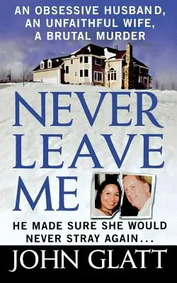 Never Leave Me: O poveste adevărată despre căsătorie, înșelăciune și crimă brutală - Never Leave Me: A True Story of Marriage, Deception, and Brutal Murder