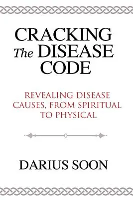 Spargerea codului bolilor: Descoperirea cauzelor bolilor, de la cele spirituale la cele fizice - Cracking the Disease Code: Revealing Disease Causes, From Spiritual to Physical