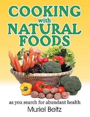 Gătitul cu alimente naturale în căutarea unei sănătăți abundente - Cooking with Natural Foods as You Search for Abundant Health