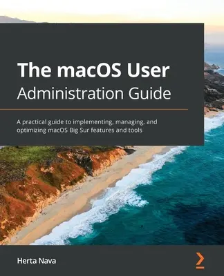 The macOS User Administration Guide: Un ghid practic pentru implementarea, administrarea și optimizarea funcțiilor și instrumentelor macOS Big Sur - The macOS User Administration Guide: A practical guide to implementing, managing, and optimizing macOS Big Sur features and tools