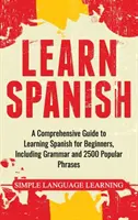 Învață spaniola: Un ghid cuprinzător de învățare a limbii spaniole pentru începători, inclusiv gramatică și 2500 de fraze populare - Learn Spanish: A Comprehensive Guide to Learning Spanish for Beginners, Including Grammar and 2500 Popular Phrases