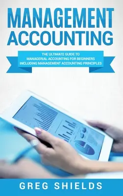 Contabilitate de gestiune: Ghidul suprem de contabilitate managerială pentru începători - inclusiv principiile contabilității manageriale - Management Accounting: The Ultimate Guide to Managerial Accounting for Beginners Including Management Accounting Principles
