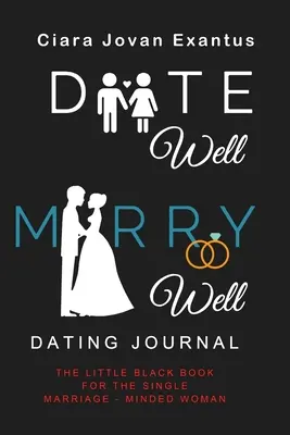 Date Well Marry Well Dating Journal: Mica carte neagră pentru femeia singură preocupată de căsătorie - Date Well Marry Well Dating Journal: The Little Black Book for the Single Marriage-Minded Woman