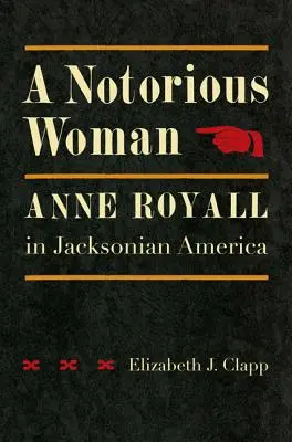 A Notorious Woman: Anne Royall în America Jacksoniană - A Notorious Woman: Anne Royall in Jacksonian America