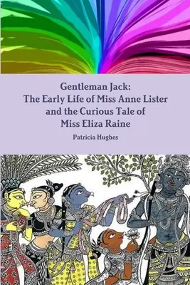 Gentleman Jack: Viața timpurie a drei Anne Lister și povestea curioasă a drei Eliza Raine - Gentleman Jack: The Early Life of Miss Anne Lister and the Curious Tale of Miss Eliza Raine