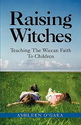 Creșterea vrăjitoarelor: Predarea credinței wiccane copiilor - Raising Witches: Teaching the Wiccan Faith to Children
