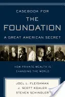 Casebook pentru fundație: A Great American Secret: Unique in All World, the American Foundation Sector Has Been an Engine of Social Change for - Casebook for the Foundation: A Great American Secret: Unique in All the World, the American Foundation Sector Has Been an Engine of Social Change for
