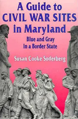 Ghidul siturilor Războiului Civil din Maryland: Albastru și gri într-un stat de frontieră - A Guide to Civil War Sites in Maryland: Blue and Gray in a Border State