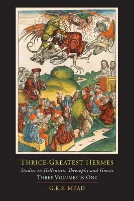 De trei ori mai marele Hermes; Studii în teosofia și gnoza elenistică [Trei volume într-unul singur] - Thrice-Greatest Hermes; Studies in Hellenistic Theosophy and Gnosis [Three Volumes in One]