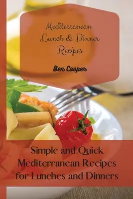 Rețete mediteraneene pentru prânz și cină: Rețete mediteraneene simple și rapide pentru prânzuri și cine - Mediterranean Lunch & Dinner Recipes: Simple and Quick Mediterranean Recipes for Lunches and Dinners