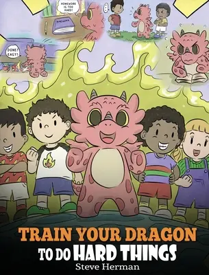 Antrenează-ți dragonul să facă lucruri dificile: A Cute Children's Story about Perseverance, Positive Affirmations and Growth Mindset. - Train Your Dragon To Do Hard Things: A Cute Children's Story about Perseverance, Positive Affirmations and Growth Mindset.