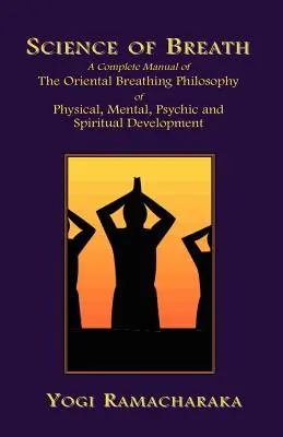 Știința respirației: Un manual complet al filosofiei orientale a respirației pentru dezvoltarea fizică, mentală, psihică și spirituală - Science of Breath: A Complete Manual of the Oriental Breathing Philosophy of Physical, Mental, Psychic and Spiritual Development