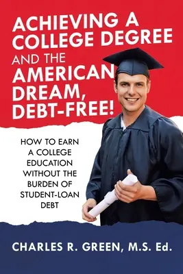 Atingerea unei diplome universitare și a visului american, fără datorii! Cum să obțineți o educație universitară fără povara datoriilor la creditele studențești - Achieving a College Degree and the American Dream, Debt-Free!: How to Earn a College Education Without the Burden of Student-Loan Debt
