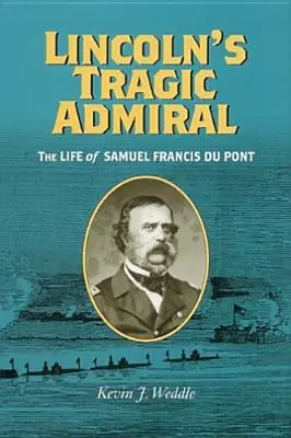 Tragicul amiral al lui Lincoln: Viața lui Samuel Francis Du Pont - Lincoln's Tragic Admiral: The Life of Samuel Francis Du Pont