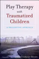 Terapia prin joc cu copiii traumatizați: O abordare prescriptivă - Play Therapy with Traumatized Children: A Prescriptive Approach