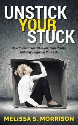 Unstick Your Stuck: How to Find Your Passion, Gain Clarity, and Play Bigger in Your Life (Cum să-ți găsești pasiunea, să dobândești claritate și să joci mai tare în viața ta) - Unstick Your Stuck: How to Find Your Passion, Gain Clarity, and Play Bigger in Your Life