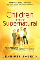 Copiii și supranaturalul: Relatări adevărate ale unor copii care descoperă puterea lui Dumnezeu prin viziuni, vindecări și miracole - Children and the Supernatural: True Accounts of Kids Unlocking the Power of God Through Visions, Healing, and Miracles