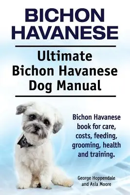 Bichon Havanese. Ultimate Bichon Havanese Dog Manual. Carte Bichon Havanese pentru îngrijire, costuri, hrănire, toaletare, sănătate și dresaj. - Bichon Havanese. Ultimate Bichon Havanese Dog Manual. Bichon Havanese book for care, costs, feeding, grooming, health and training.