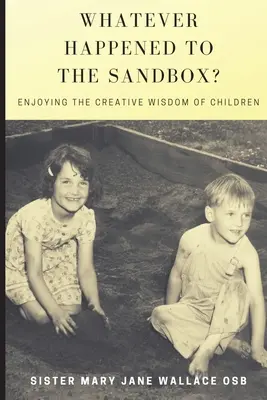 Whatever Happened to the Sandbox? Bucurându-se de înțelepciunea creativă a copiilor - Whatever Happened to the Sandbox?: Enjoying the Creative Wisdom of Children