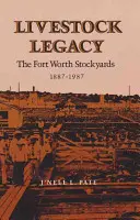Livestock Legacy: Fort Worth Stockyards 1887-1987 - Livestock Legacy: The Fort Worth Stockyards 1887-1987