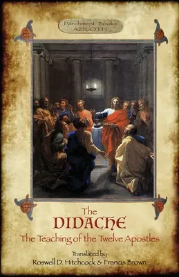 The Didache: Învățătura celor Doisprezece Apostoli; tradusă de Roswell D. Hitchcock & Francis Brown cu introducere, note, & Gr - The Didache: The Teaching of the Twelve Apostles; translated by Roswell D. Hitchcock & Francis Brown with introduction, notes, & Gr