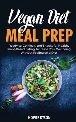 Vegan Diet Meal Prep: Ready-to-Go Meals and Snacks for Healthy Plant-Based Eating. Creșteți-vă starea de bine fără să vă simțiți la dietă - Vegan Diet Meal Prep: Ready-to-Go Meals and Snacks for Healthy Plant-Based Eating. Increase Your Wellbeing Without Feeling on a Diet