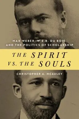 Spiritul vs. Sufletele: Max Weber, W. E. B. Du Bois și politica erudiției - The Spirit vs. the Souls: Max Weber, W. E. B. Du Bois, and the Politics of Scholarship