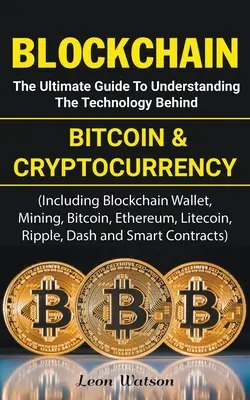 Blockchain: The Ultimate Guide to Understanding the Technology Behind Bitcoin and Cryptocurrency (Ghidul final pentru înțelegerea tehnologiei din spatele Bitcoin și a criptomonedei) - Blockchain: The Ultimate Guide to Understanding the Technology Behind Bitcoin and Cryptocurrency