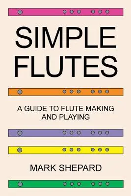 Flaute simple: A Guide to Flute Making and Playing, or How to Make and Play Simple Homemade Musical Instruments from Bamboo, Wood, Cl - Simple Flutes: A Guide to Flute Making and Playing, or How to Make and Play Simple Homemade Musical Instruments from Bamboo, Wood, Cl