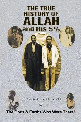 Adevărata istorie a lui Allah și a lui 5%: Cea mai mare poveste niciodată spusă de zeii și pământenii care au fost acolo! - The True History of Allah and His 5%: The Greatest Story Never Told by the Gods & Earths Who Were There!