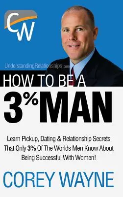 Cum să fii un bărbat de 3%, cucerind inima femeii visurilor tale - How to Be a 3% Man, Winning the Heart of the Woman of Your Dreams